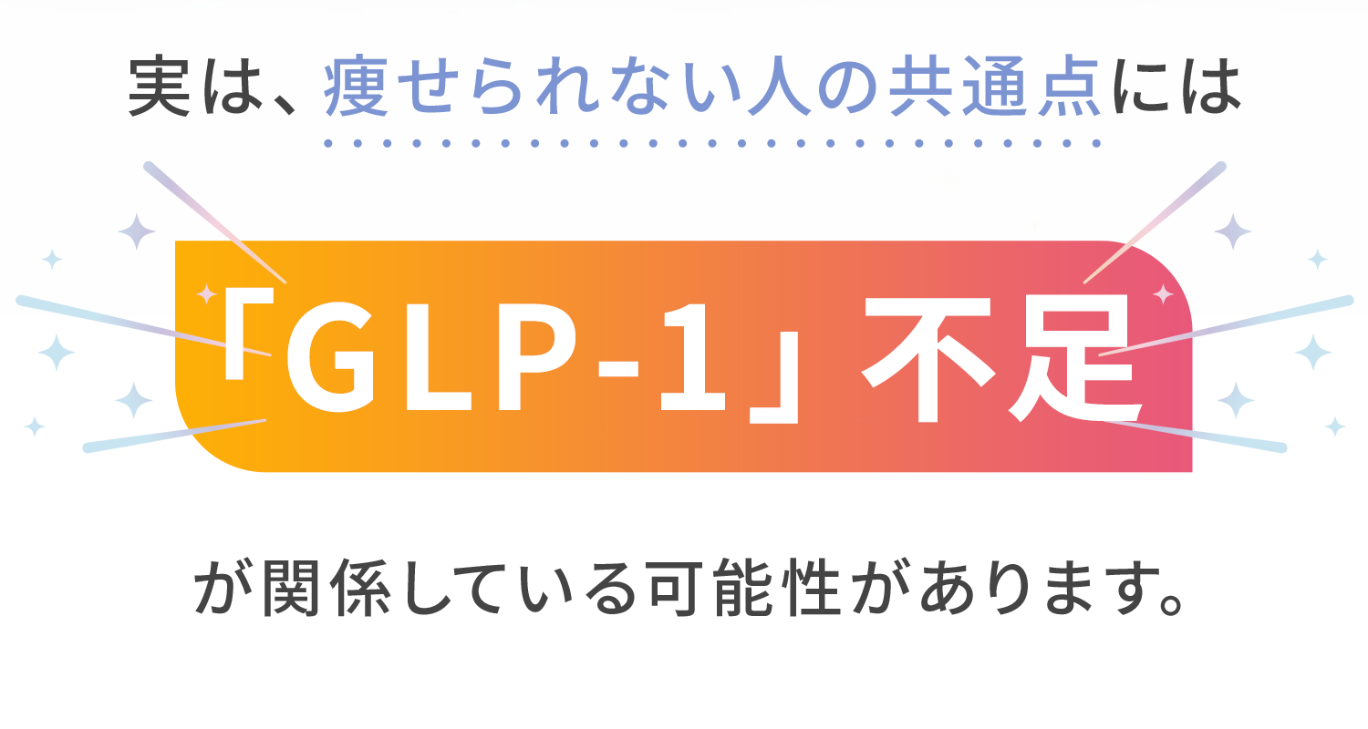 実は痩せられない人の共通点には「GLP-1」不足が関係している可能性があります。