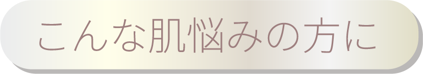 こんな肌悩みの方に