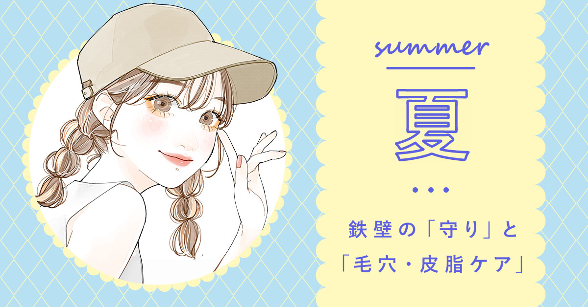夏：鉄壁の「守り」と「毛穴・皮脂ケア」
